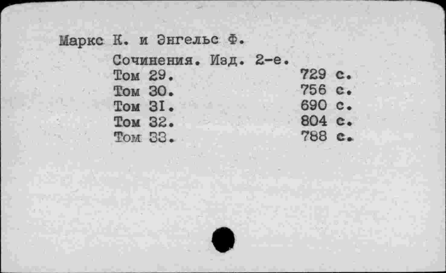 ﻿Маркс К. и Энгельс Ф.
Сочинения. Изд. 2-е.
Том 29.	729	с.
Том 30.	756	с.
Том 31.	690	с.
Том 32.	804	с.
Том 33.	788	с»